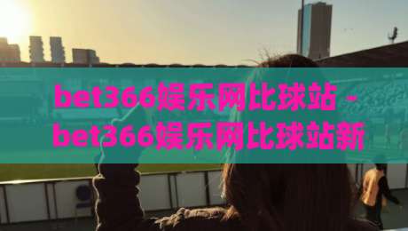 bet366娱乐网比球站 - bet366娱乐网比球站新视角：当体育数据流遇上观赛习惯的悄然改变-今日最新外围堵球网APP网址球盘平台赛后回放JRS