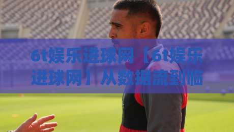 6t娱乐进球网【6t娱乐进球网】从数据流到临场感：一个老球迷的观赛笔记(6t娱乐进球网)-今日最新外围进球网免安装走势频道英文解说反波胆链接