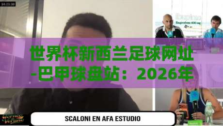 世界杯新西兰足球网址-巴甲球盘站：2026年球迷必备的五大资讯与数据平台