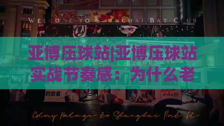 亚博压球站|亚博压球站实战节奏感：为什么老手总在“第二落点”做文章？(亚博压球站)-网上热门下球站大礼包导航小球粤语解说高水贴水
