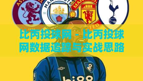 比丙投球网 - 比丙投球网数据追踪与实战思路：从信息筛选到场景化预判的进阶路径-网上热门堵球网入口无解说半场波胆登录交流攻略