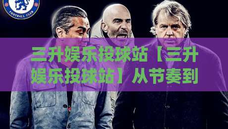 三升娱乐投球站【三升娱乐投球站】从节奏到落点：三升娱乐投球站(投球手感)与空间判断的进阶思路-线上十大最稳买球网赔率升盘在线看评级时间推荐
