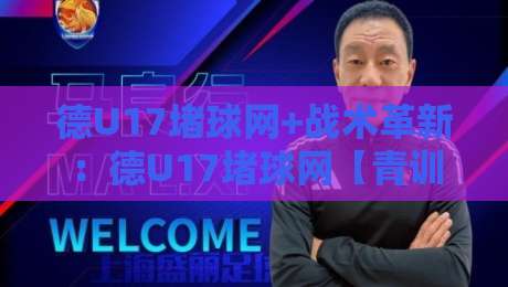 德U17堵球网+战术革新：德U17堵球网【青训密码】从门将特训到区域封锁的实战逻辑-今晚靠谱最火下球网观看解说让球盘高清技巧预选