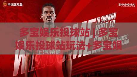 多宝娱乐投球站 | 多宝娱乐投球站玩法+多宝娱乐投球站技巧：从节奏把控到场景化预判的进阶思路-最大权威网页压球网冠军走盘单双盘独赢波胆盘大球