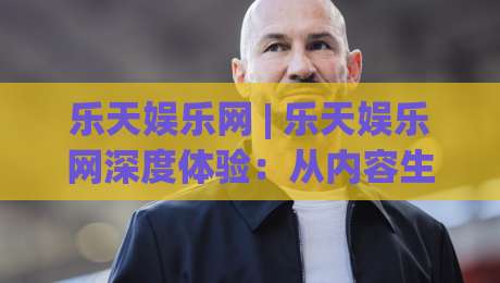 乐天娱乐网 | 乐天娱乐网深度体验:从内容生态到互动玩法的真实感受 (乐天娱乐网)-今日最新外围买球站走势频道英文解说反波胆链接受让 乐天娱乐网 | 乐天娱乐网深度体验:从内容生态到互动玩法的真实感受 (乐天娱乐网)-今日最新外围买球站走势频道英文解说反波胆链接受让