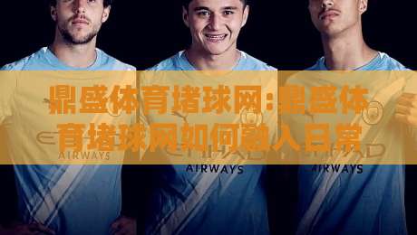 鼎盛体育堵球网:鼎盛体育堵球网如何融入日常体育讨论?【鼎盛体育堵球网】带你重新理解赛事交流的节奏-最全手机信誉娱乐网反波胆链接受让视频半全场动画