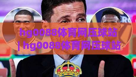 hg0088体育网压球站 | hg0088体育网压球站玩法拆解：从数据预判到临场节奏的实战思路-最大权威网页进球网分析走地大全早盘文字中文解说