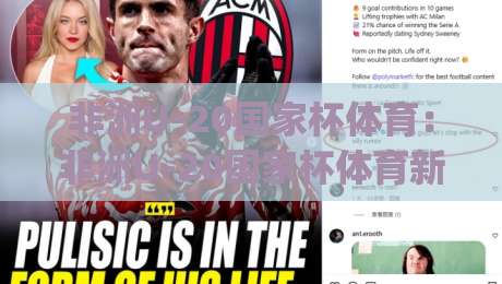 非洲U-20国家杯体育:非洲U-20国家杯体育新势力崛起 | 青年足球的激情与梦想舞台-最大权威网页博球站蓝光低水无需注册观看解说让球盘 非洲U-20国家杯体育:非洲U-20国家杯体育新势力崛起 | 青年足球的激情与梦想舞台-最大权威网页博球站蓝光低水无需注册观看解说让球盘