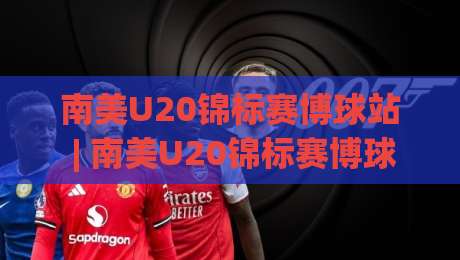 南美U20锦标赛博球站 | 南美U20锦标赛博球站【青春风暴】从数据脉络到临场预判的深度漫谈-今晚靠谱最火进球网技巧预选竞投论坛720P集锦