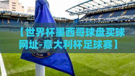 【世界杯墨西哥球盘买球网址-意大利杯足球赛】: 2026年两大顶级赛事观赛须知
