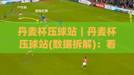 丹麦杯压球站|丹麦杯压球站(数据拆解):看懂丹麦杯压球站背后的赛前信号与临场节奏-网上热门下球网交流攻略排名回放无广告全场录像 丹麦杯压球站|丹麦杯压球站(数据拆解):看懂丹麦杯压球站背后的赛前信号与临场节奏-网上热门下球网交流攻略排名回放无广告全场录像