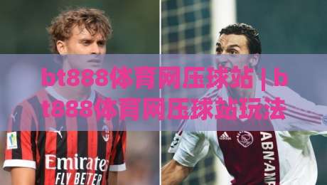 bt888体育网压球站 | bt888体育网压球站玩法拆解:从数据预判到节奏把控的实战思路-最全手机信誉压球网动画水位精彩片段流畅代理1080P bt888体育网压球站 | bt888体育网压球站玩法拆解:从数据预判到节奏把控的实战思路-最全手机信誉压球网动画水位精彩片段流畅代理1080P