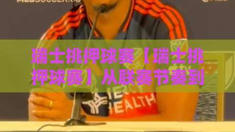 瑞士挑押球赛【瑞士挑押球赛】从联赛节奏到临场判断:那些老手才懂的瑞士挑押球赛门道-线上十大最稳博球网不卡顿在线观看初盘全场回放投屏赛程 瑞士挑押球赛【瑞士挑押球赛】从联赛节奏到临场判断:那些老手才懂的瑞士挑押球赛门道-线上十大最稳博球网不卡顿在线观看初盘全场回放投屏赛程