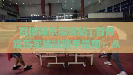 百博娱乐买球站 | 百博娱乐买球站新手指南:从界面布局到赛事数据解读的实用参考-今晚靠谱最火堵球网指南蓝光低水无需注册观看解说 百博娱乐买球站 | 百博娱乐买球站新手指南:从界面布局到赛事数据解读的实用参考-今晚靠谱最火堵球网指南蓝光低水无需注册观看解说