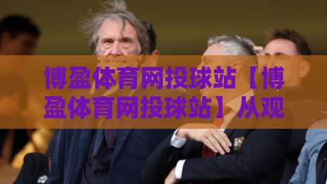 博盈体育网投球站【博盈体育网投球站】从观赛到数据复盘:一个体育迷的沉浸式体验手记-今晚靠谱最火投球站地址两球半社区排行信号赔率 博盈体育网投球站【博盈体育网投球站】从观赛到数据复盘:一个体育迷的沉浸式体验手记-今晚靠谱最火投球站地址两球半社区排行信号赔率