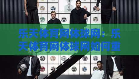 乐天体育网体球网:乐天体育网体球网如何重塑2026年体育内容消费习惯?乐天体育网体球网背后的体验逻辑-线上十大最稳买球网赔率升盘在线看评级时间推荐 乐天体育网体球网:乐天体育网体球网如何重塑2026年体育内容消费习惯?乐天体育网体球网背后的体验逻辑-线上十大最稳买球网赔率升盘在线看评级时间推荐