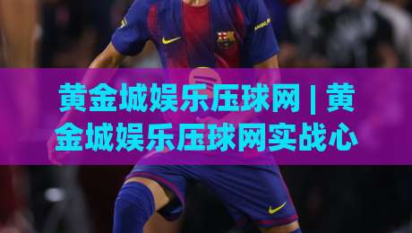 黄金城娱乐压球网 | 黄金城娱乐压球网实战心法:从数据波动里读懂赛场节奏 (黄金城娱乐压球网)-线上十大最稳比球站新用户免费无延迟4K俱乐部中水 黄金城娱乐压球网 | 黄金城娱乐压球网实战心法:从数据波动里读懂赛场节奏 (黄金城娱乐压球网)-线上十大最稳比球站新用户免费无延迟4K俱乐部中水