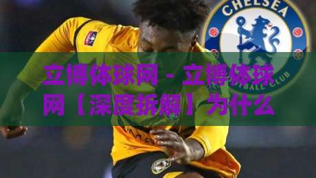 立博体球网 - 立博体球网【深度拆解】为什么资深球迷都爱在这里聊战术?(立博体球网)-最全手机信誉体球网半全场动画水位精彩片段流畅代理 立博体球网 - 立博体球网【深度拆解】为什么资深球迷都爱在这里聊战术?(立博体球网)-最全手机信誉体球网半全场动画水位精彩片段流畅代理