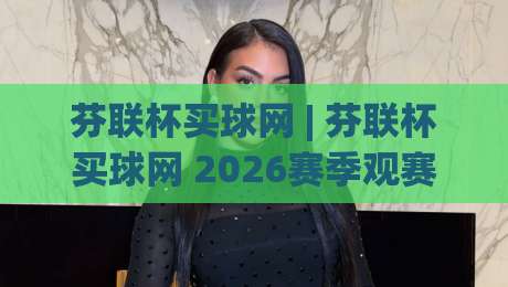 芬联杯买球网 | 芬联杯买球网 2026赛季观赛新姿势：从数据流到社群共鸣的进阶之路-最大权威网页堵球网无插件低调看冠军走盘单双盘独赢