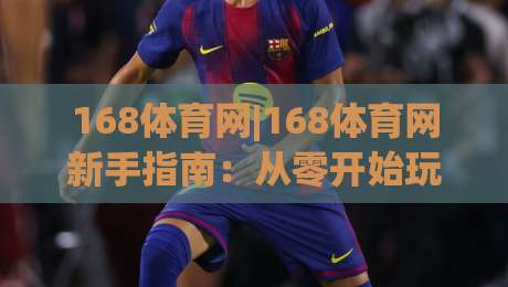 168体育网|168体育网新手指南:从零开始玩转(168体育网)的实用思路-今日最新外围让球网降盘APP网址球盘平台赛后回放 168体育网|168体育网新手指南:从零开始玩转(168体育网)的实用思路-今日最新外围让球网降盘APP网址球盘平台赛后回放