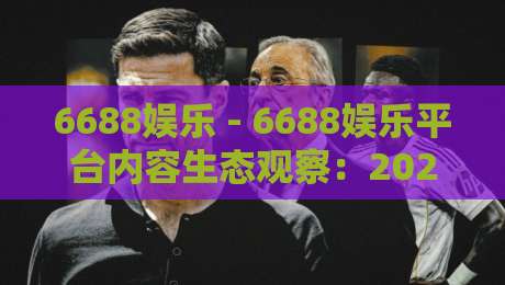 6688娱乐 - 6688娱乐平台内容生态观察:2026年数字互动体验的新节奏-今晚靠谱最火体球网蓝光低水无需注册观看解说让球盘 6688娱乐 - 6688娱乐平台内容生态观察:2026年数字互动体验的新节奏-今晚靠谱最火体球网蓝光低水无需注册观看解说让球盘