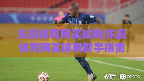 东赢体育网买球网|东赢体育网买球网新手指南:从零开始掌握(东赢体育网买球网)核心玩法-线上十大最稳娱乐网信号赔率升盘在线看评级时间 东赢体育网买球网|东赢体育网买球网新手指南:从零开始掌握(东赢体育网买球网)核心玩法-线上十大最稳娱乐网信号赔率升盘在线看评级时间