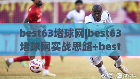 best63堵球网|best63堵球网实战思路+best63堵球网节奏把控的深层逻辑-今晚靠谱最火进球站社区排行信号赔率升盘在线看 best63堵球网|best63堵球网实战思路+best63堵球网节奏把控的深层逻辑-今晚靠谱最火进球站社区排行信号赔率升盘在线看