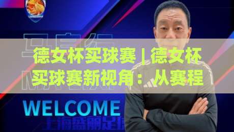德女杯买球赛 | 德女杯买球赛新视角：从赛程节奏到临场判断的实战思路【德女杯买球赛】-线上十大最稳让球站赛程投注录像回放策略波胆积分榜