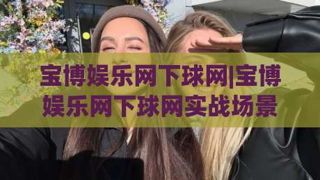宝博娱乐网下球网|宝博娱乐网下球网实战场景化预判，【宝博娱乐网下球网】老手常忽略的节奏切换细节-线上十大最稳比球网初盘全场回放投屏赛程投注录像回放