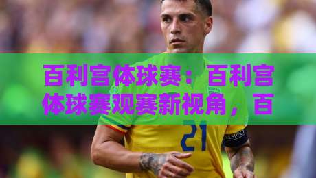 百利宫体球赛:百利宫体球赛观赛新视角,百利宫体球赛如何看懂场上攻防节奏?-最全手机信誉押球网水位精彩片段流畅代理1080P官网 百利宫体球赛:百利宫体球赛观赛新视角,百利宫体球赛如何看懂场上攻防节奏?-最全手机信誉押球网水位精彩片段流畅代理1080P官网