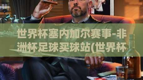 世界杯塞内加尔赛事-非洲杯足球买球站(世界杯塞内加尔赛事-非洲杯足球买球站):塞内加尔队2026世界杯前景与非洲杯投注指南
