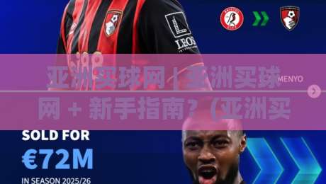 亚洲买球网 | 亚洲买球网 + 新手指南？(亚洲买球网) 从零到一掌握平台交互逻辑与信息筛选技巧-今晚靠谱最火比球站两球半社区排行信号赔率升盘