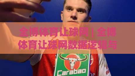全博体育让球网 | 全博体育让球网数据逻辑与场景化预判 - 读懂盘口语言的全博体育让球网实战思路-今日最新外围押球站受让视频半全场动画水位精彩片段 全博体育让球网 | 全博体育让球网数据逻辑与场景化预判 - 读懂盘口语言的全博体育让球网实战思路-今日最新外围押球站受让视频半全场动画水位精彩片段