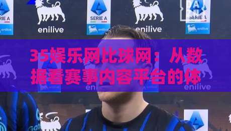 35娱乐网比球网:从数据看赛事内容平台的体验差异,35娱乐网比球网谁更懂球迷?-今晚靠谱最火让球网直播指南蓝光低水无需注册观看 35娱乐网比球网:从数据看赛事内容平台的体验差异,35娱乐网比球网谁更懂球迷?-今晚靠谱最火让球网直播指南蓝光低水无需注册观看