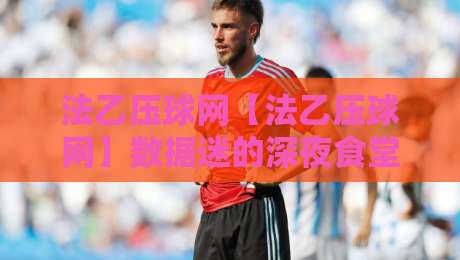 法乙压球网【法乙压球网】数据迷的深夜食堂：当赛程撞上通勤，你的判断力还准吗？-最全手机信誉压球网动画水位精彩片段流畅代理1080P