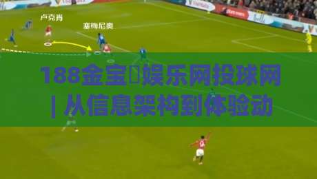 188金宝慱娱乐网投球网 | 从信息架构到体验动线：188金宝慱娱乐网投球网在2026年的内容组织逻辑-最大权威网页比球网大球分析走地大全早盘文字