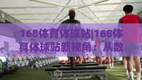 168体育体球站|168体育体球站新视角:从数据流到临场感,2026年体育内容消费的另一种打开方式-今晚靠谱最火下球网观看解说让球盘高清技巧预选 168体育体球站|168体育体球站新视角:从数据流到临场感,2026年体育内容消费的另一种打开方式-今晚靠谱最火下球网观看解说让球盘高清技巧预选