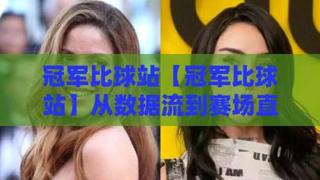 冠军比球站【冠军比球站】从数据流到赛场直觉：2026年体育迷的信息筛选新习惯-最全手机信誉娱乐网反波胆链接受让视频半全场动画