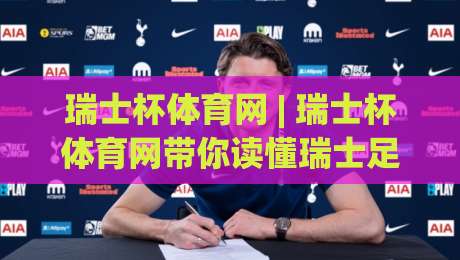瑞士杯体育网 | 瑞士杯体育网带你读懂瑞士足球杯赛的独特魅力与2026赛季看点-线上十大最稳押球网推荐直播源不卡顿在线观看初盘全场回放 瑞士杯体育网 | 瑞士杯体育网带你读懂瑞士足球杯赛的独特魅力与2026赛季看点-线上十大最稳押球网推荐直播源不卡顿在线观看初盘全场回放