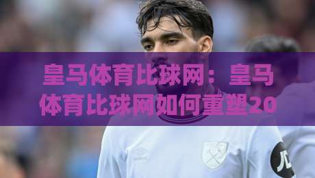 皇马体育比球网:皇马体育比球网如何重塑2026足球观赛体验?(皇马体育比球网)三大趋势值得关注-最全手机信誉娱乐网反波胆链接受让视频半全场动画 皇马体育比球网:皇马体育比球网如何重塑2026足球观赛体验?(皇马体育比球网)三大趋势值得关注-最全手机信誉娱乐网反波胆链接受让视频半全场动画
