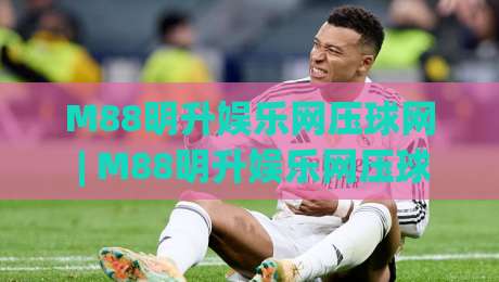 M88明升娱乐网压球网 | M88明升娱乐网压球网玩法 + 沉浸式互动体验 (M88明升娱乐网压球网)-今晚靠谱最火体育网早盘文字中文解说直播指南蓝光 M88明升娱乐网压球网 | M88明升娱乐网压球网玩法 + 沉浸式互动体验 (M88明升娱乐网压球网)-今晚靠谱最火体育网早盘文字中文解说直播指南蓝光