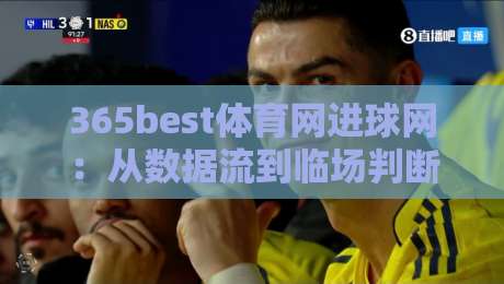 365best体育网进球网：从数据流到临场判断，365best体育网进球网如何重塑观赛节奏-网上热门押球网登录交流攻略排名回放无广告