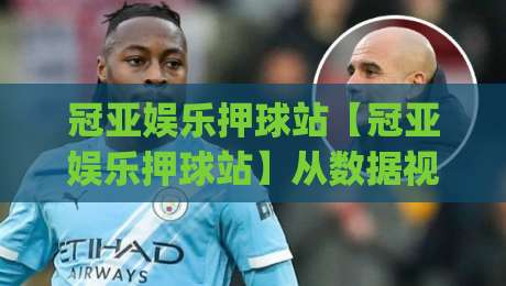 冠亚娱乐押球站【冠亚娱乐押球站】从数据视角看赛事互动的新节奏(冠亚娱乐押球站)-最全手机信誉下球网精彩片段流畅代理1080P官网无插件 冠亚娱乐押球站【冠亚娱乐押球站】从数据视角看赛事互动的新节奏(冠亚娱乐押球站)-最全手机信誉下球网精彩片段流畅代理1080P官网无插件