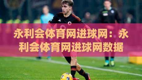 永利会体育网进球网：永利会体育网进球网数据流里的门道，老手都在盯的3个细节(进球网)-最全手机信誉压球站单双盘独赢波胆盘大球分析走地
