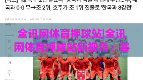 全讯网体育押球站|全讯网体育押球站新视角：赛事数据流里的门道(全讯网体育押球站)-今日最新外围博球站半全场动画水位精彩片段流畅代理
