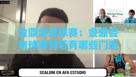 金鼎会堵球赛：金鼎会堵球赛背后有哪些门道？金鼎会堵球赛场景化预判与实战思路分享-今晚靠谱最火进球站社区排行信号赔率升盘在线看