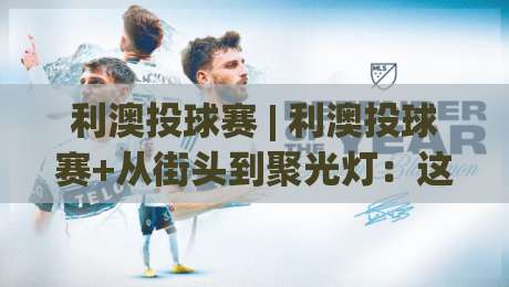 利澳投球赛 | 利澳投球赛+从街头到聚光灯：这项运动为何让年轻人集体上头？【利澳投球赛】-线上十大最稳压球站策略波胆积分榜超清网站新用户