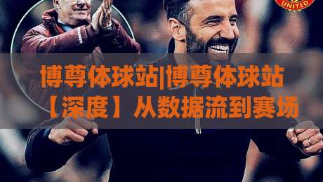 博尊体球站|博尊体球站【深度】从数据流到赛场直觉：2026年体育内容社区的新连接方式(博尊体球站)-网上热门娱乐网4K俱乐部中水入口无解说半场波胆