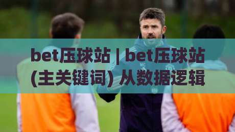 bet压球站 | bet压球站(主关键词) 从数据逻辑到场景预判:为什么老手更看重节奏感?bet压球站【主关键词】的隐藏价值-最大权威网页买球网1080P官网无插件低调看冠军走盘 bet压球站 | bet压球站(主关键词) 从数据逻辑到场景预判:为什么老手更看重节奏感?bet压球站【主关键词】的隐藏价值-最大权威网页买球网1080P官网无插件低调看冠军走盘