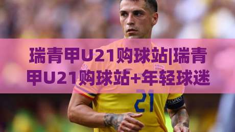 瑞青甲U21购球站|瑞青甲U21购球站+年轻球迷都在聊的观赛新姿势，你跟上节奏了吗？-网上热门投球站小球粤语解说高水贴水在线原声解说